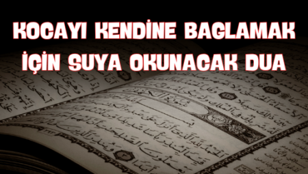 Kocayı Kendine Bağlamak İçin Suya Okunacak Dua: Manevi Güç ve Aile Bağlarını Güçlendirmek İçin Rehber