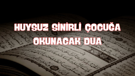 Huysuz Çocuğunu Sakinleştirmek İçin Okunacak Özel Dualar